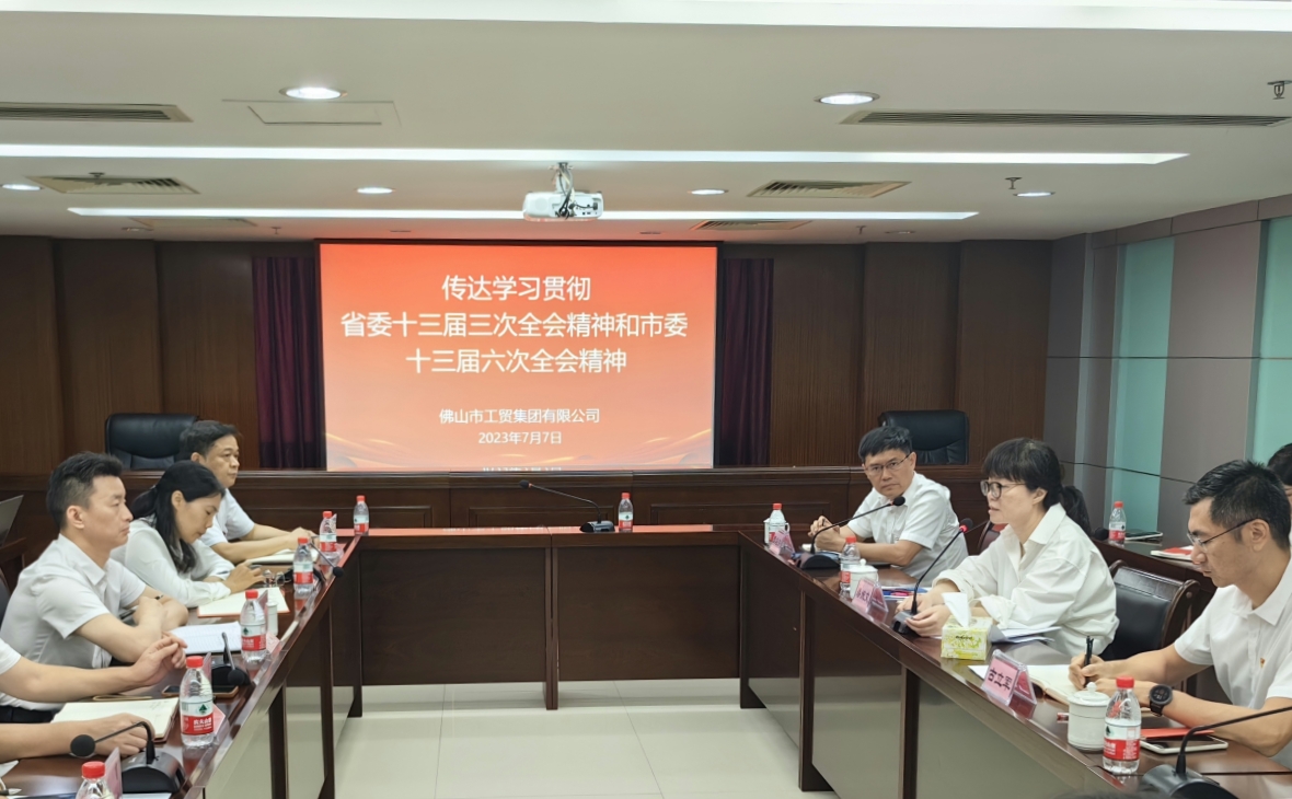 锚定“走在前列”新标高，在高质量发展新征程中扬帆起航——佛山工贸集团传达学习贯彻省委十三届三次全会精神、市委十三届六次全会精神和郑轲书记在国资国企调研座谈会上的讲话精神